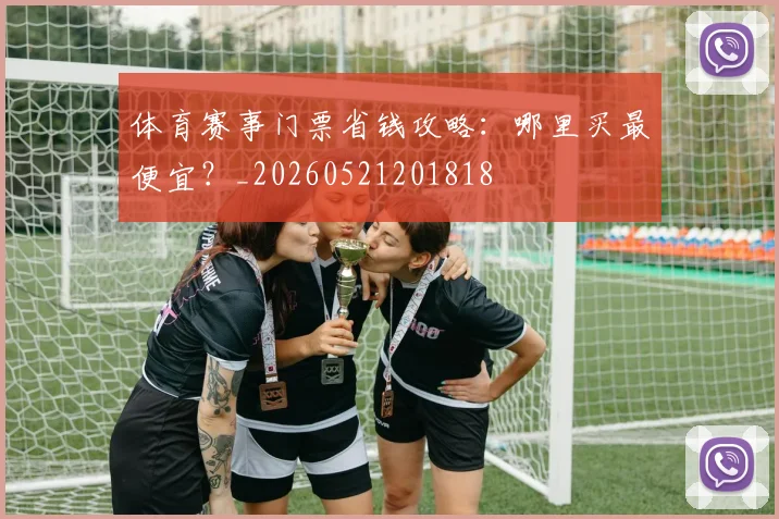 体育赛事门票省钱攻略:哪里买最便宜?_20260521201818